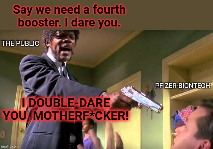There's gold in them thar jabs! | Say we need a fourth booster. I dare you. THE PUBLIC; PFIZER-BIONTECH; I DOUBLE-DARE YOU, MOTHERF*CKER! | image tagged in pulp fiction say what one more time,vaccines,boosters,big pharma,greed,pushing it too far | made w/ Imgflip meme maker