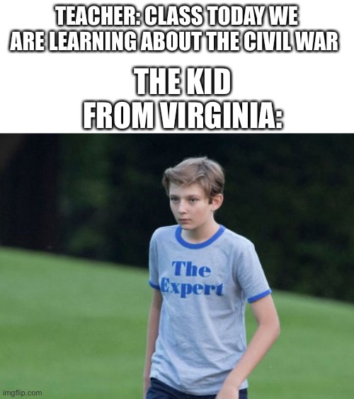 They know all about the Civil War | TEACHER: CLASS TODAY WE ARE LEARNING ABOUT THE CIVIL WAR; THE KID FROM VIRGINIA: | image tagged in the expert,civil war,history,school | made w/ Imgflip meme maker
