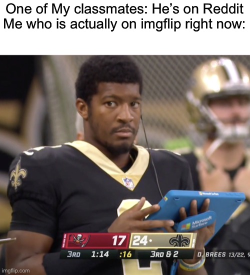 One of My classmates: He’s on Reddit
Me who is actually on imgflip right now: | made w/ Imgflip meme maker