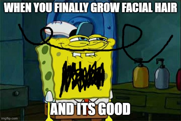 don't you, person | WHEN YOU FINALLY GROW FACIAL HAIR; AND ITS GOOD | image tagged in memes,don't you squidward | made w/ Imgflip meme maker