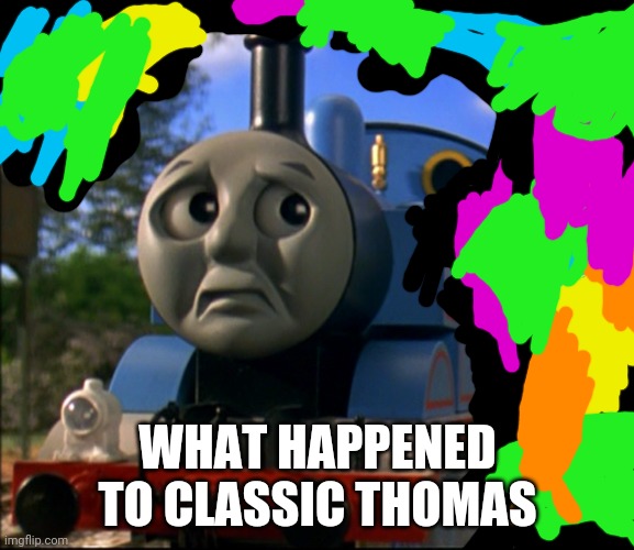 Learning with Thomas parody | WHAT HAPPENED TO CLASSIC THOMAS | image tagged in funny memes | made w/ Imgflip meme maker