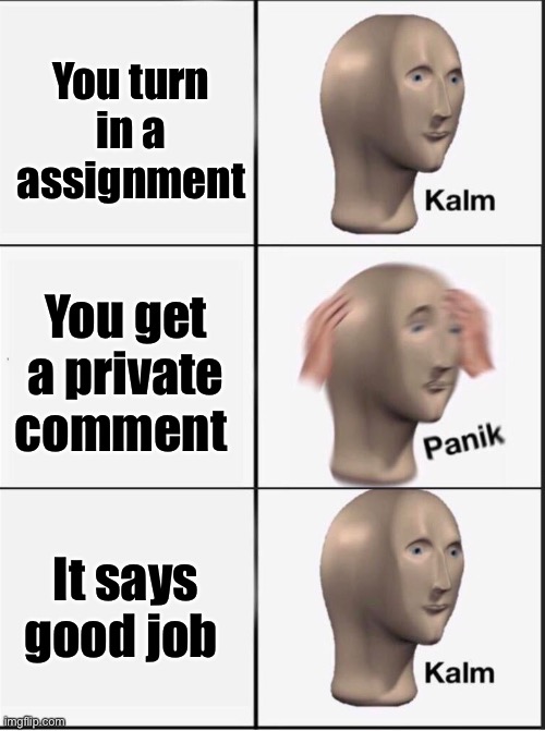 Every time I get a private comment I get an hear attack | You turn in a assignment; You get a private comment; It says good job | image tagged in reverse kalm panik | made w/ Imgflip meme maker
