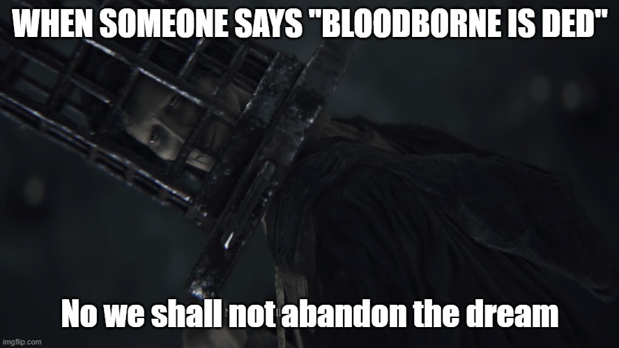 bloodborne | WHEN SOMEONE SAYS "BLOODBORNE IS DED"; No we shall not abandon the dream | image tagged in micolash we will not abandon the dream | made w/ Imgflip meme maker