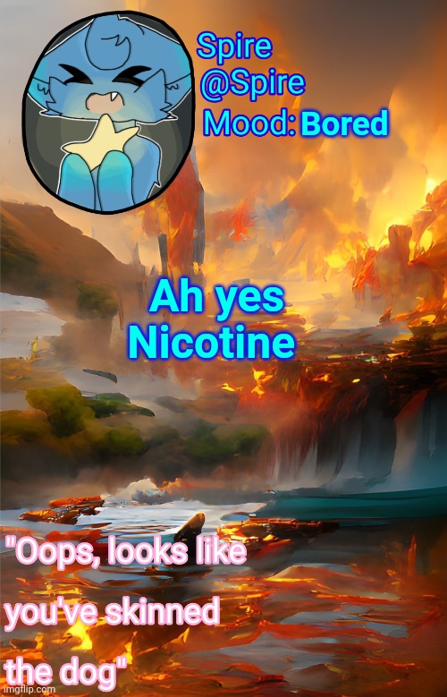 Spire's fire and water temp | Bored; Ah yes
Nicotine | image tagged in spire's fire and water temp | made w/ Imgflip meme maker