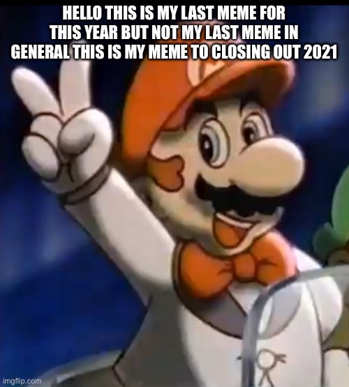 The original title was a lie I’m not gonna wait until 2022 to make no memes and heck already made some new Memes so what the hec | HELLO THIS IS MY LAST MEME FOR THIS YEAR BUT NOT MY LAST MEME IN GENERAL THIS IS MY MEME TO CLOSING OUT 2021 | image tagged in tuxedo mario | made w/ Imgflip meme maker