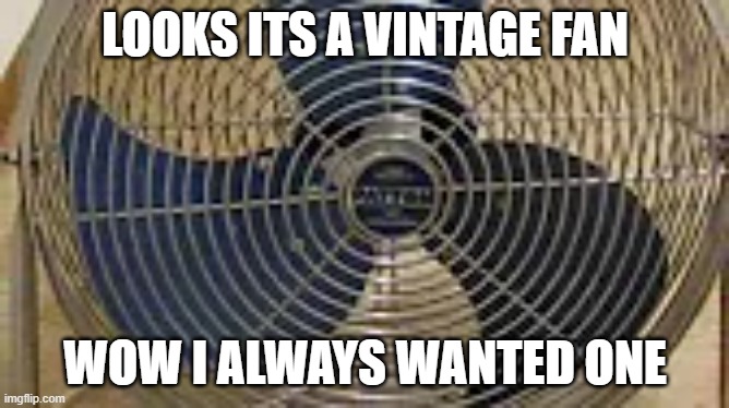 ptton fadna sihndhfaickj c | LOOKS ITS A VINTAGE FAN; WOW I ALWAYS WANTED ONE | image tagged in ceiling fan | made w/ Imgflip meme maker