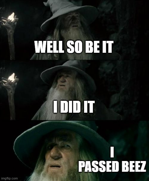 My predecessor has been passed by me at last | WELL SO BE IT; I DID IT; I PASSED BEEZ | image tagged in memes,confused gandalf | made w/ Imgflip meme maker