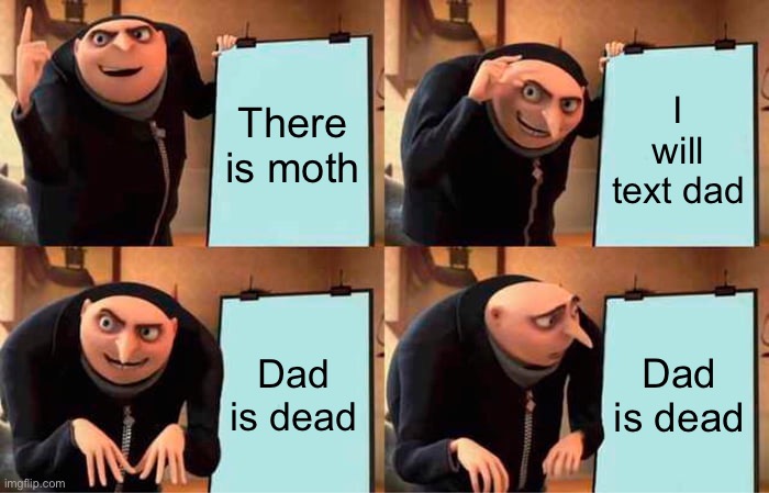 Gru's Plan Meme | There is moth; I will text dad; Dad is dead; Dad is dead | image tagged in memes,gru's plan | made w/ Imgflip meme maker