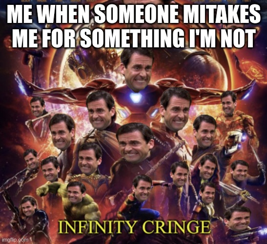 just happened...(and so i patched up that cringe with a tag to fix) | ME WHEN SOMEONE MITAKES ME FOR SOMETHING I'M NOT | image tagged in infinity cringe | made w/ Imgflip meme maker