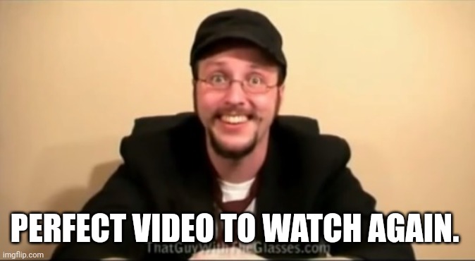 Nostalgia Critic - You know, For kids | PERFECT VIDEO TO WATCH AGAIN. | image tagged in nostalgia critic - you know for kids | made w/ Imgflip meme maker