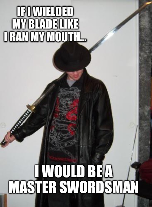 Swordsman | IF I WIELDED MY BLADE LIKE I RAN MY MOUTH…; I WOULD BE A MASTER SWORDSMAN | image tagged in fedora katana | made w/ Imgflip meme maker