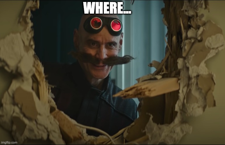 Where... (Insert whatever) | WHERE... | image tagged in dr eggman,jim carrey,sonic the hedgehog | made w/ Imgflip meme maker