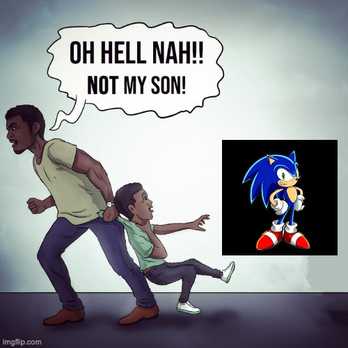 Oh hell nah not my son | image tagged in oh hell nah not my son,funny,memes,sonic the hedgehog,relatable,sonic | made w/ Imgflip meme maker