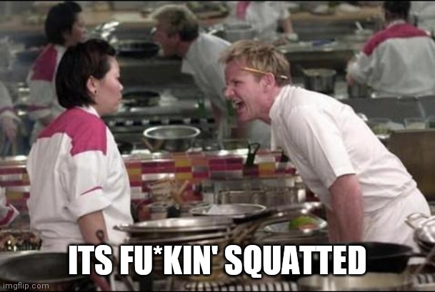 Angry Chef Gordon Ramsay Meme | ITS FU*KIN' SQUATTED | image tagged in memes,angry chef gordon ramsay | made w/ Imgflip meme maker