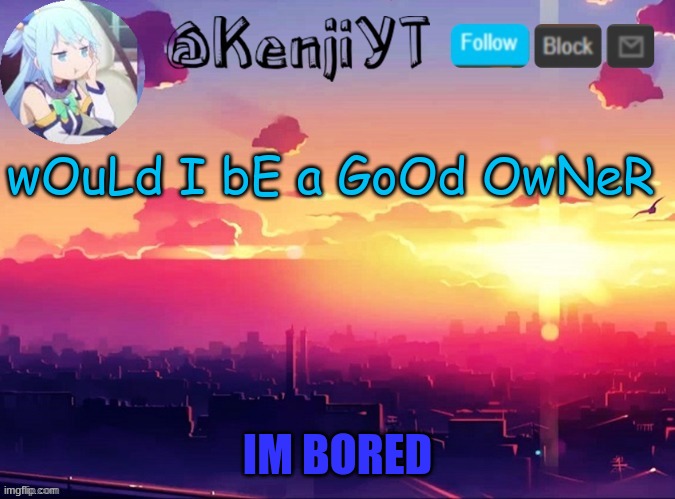Me first temp | wOuLd I bE a GoOd OwNeR | image tagged in me first temp | made w/ Imgflip meme maker