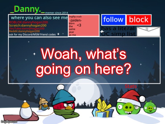 _Danny._ Christmas Announcement template | Woah, what’s going on here? | image tagged in _danny _ christmas announcement template | made w/ Imgflip meme maker