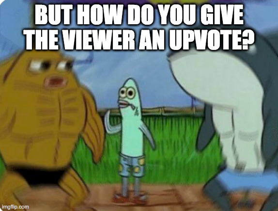 Confused fish | BUT HOW DO YOU GIVE THE VIEWER AN UPVOTE? | image tagged in confused fish | made w/ Imgflip meme maker