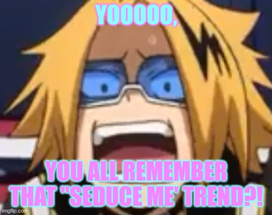 Damn, I do | YOOOOO, YOU ALL REMEMBER THAT "SEDUCE ME' TREND?! | image tagged in scared denki | made w/ Imgflip meme maker