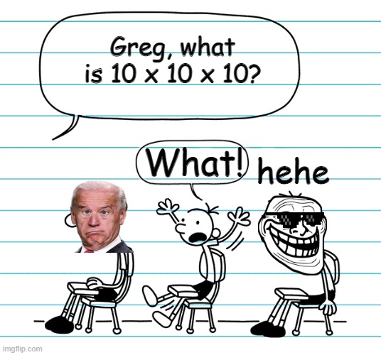 Diary of a wimpy kid seats | Greg, what is 10 x 10 x 10? What! hehe | image tagged in diary of a wimpy kid seats,funny memes,hehehe,college | made w/ Imgflip meme maker