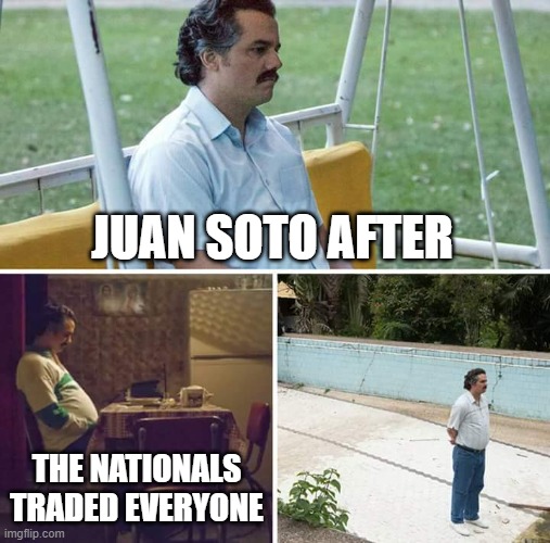 Sad Pablo Escobar | JUAN SOTO AFTER; THE NATIONALS TRADED EVERYONE | image tagged in memes,sad pablo escobar | made w/ Imgflip meme maker