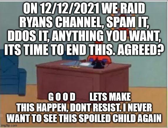 Spiderman Computer Desk |  ON 12/12/2021 WE RAID RYANS CHANNEL, SPAM IT, DDOS IT, ANYTHING YOU WANT, ITS TIME TO END THIS. AGREED? G O O D        LETS MAKE THIS HAPPEN, DONT RESIST. I NEVER WANT TO SEE THIS SPOILED CHILD AGAIN | image tagged in memes,spiderman computer desk,spiderman,ryan,hackers,doggo | made w/ Imgflip meme maker