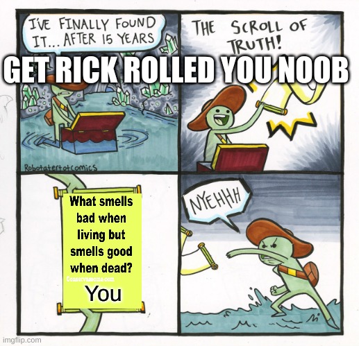 I am too evil | GET RICK ROLLED YOU NOOB; You | image tagged in memes,the scroll of truth | made w/ Imgflip meme maker