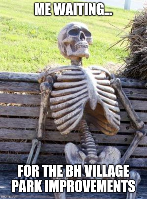 Waiting Skeleton | ME WAITING... FOR THE BH VILLAGE PARK IMPROVEMENTS | image tagged in memes,waiting skeleton | made w/ Imgflip meme maker