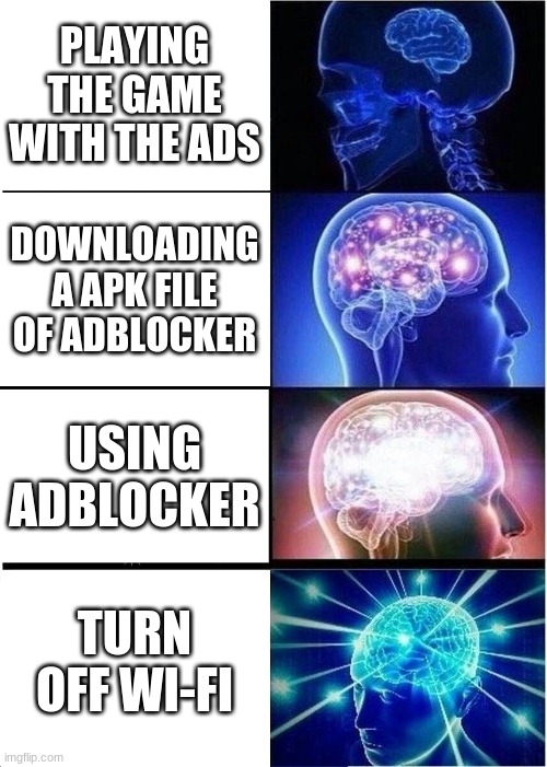 Expanding Brain Meme | PLAYING THE GAME WITH THE ADS; DOWNLOADING A APK FILE OF ADBLOCKER; USING ADBLOCKER; TURN OFF WI-FI | image tagged in memes,expanding brain | made w/ Imgflip meme maker