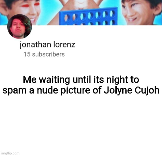 In the AAA Stream | Me waiting until its night to spam a nude picture of Jolyne Cujoh | image tagged in jonathan lorenz temp | made w/ Imgflip meme maker