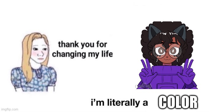 thank you for changing my life | COLOR | image tagged in thank you for changing my life | made w/ Imgflip meme maker