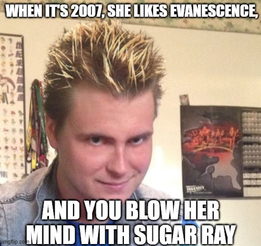 Drop the Ray on Her | WHEN IT'S 2007, SHE LIKES EVANESCENCE, AND YOU BLOW HER MIND WITH SUGAR RAY | image tagged in the mid-2000s creeper | made w/ Imgflip meme maker