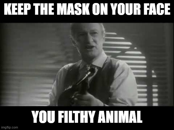 ya filthy animal! | KEEP THE MASK ON YOUR FACE; YOU FILTHY ANIMAL | image tagged in ya filthy animal | made w/ Imgflip meme maker