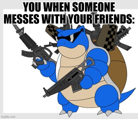 relatable? | YOU WHEN SOMEONE MESSES WITH YOUR FRIENDS: | image tagged in pokemon motha | made w/ Imgflip meme maker