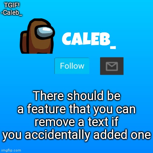 Caleb_ Announcement | TGIF!
-Caleb_; There should be a feature that you can remove a text if you accidentally added one | image tagged in caleb_ announcement | made w/ Imgflip meme maker
