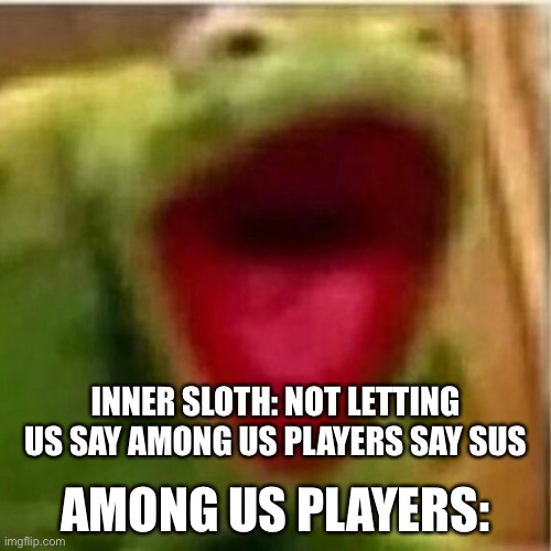 AHHHHHHHHHHHHH | INNER SLOTH: NOT LETTING US SAY AMONG US PLAYERS SAY SUS; AMONG US PLAYERS: | image tagged in ahhhhhhhhhhhhh | made w/ Imgflip meme maker