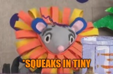 Squeaks The Lion | *SQUEAKS IN TINY | image tagged in squeaks the lion | made w/ Imgflip meme maker