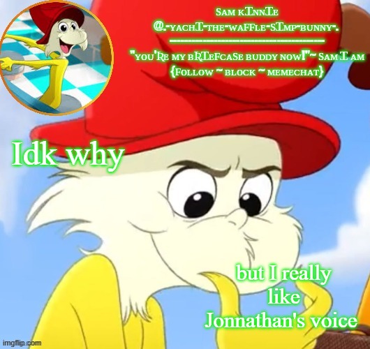 idk why but i like it | Idk why; but I really like Jonnathan's voice | image tagged in yachi's 2nd sam i am temp | made w/ Imgflip meme maker