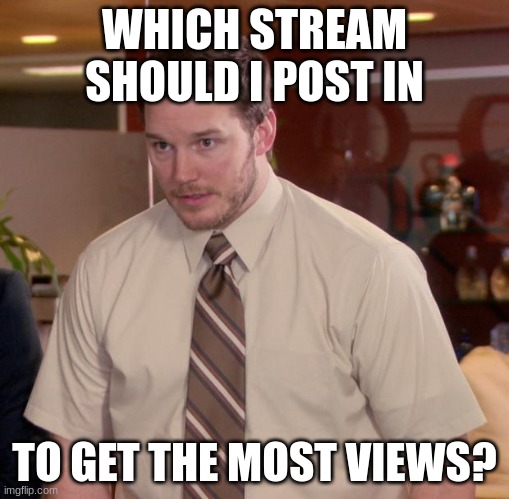 Afraid To Ask Andy | WHICH STREAM SHOULD I POST IN; TO GET THE MOST VIEWS? | image tagged in memes,afraid to ask andy | made w/ Imgflip meme maker