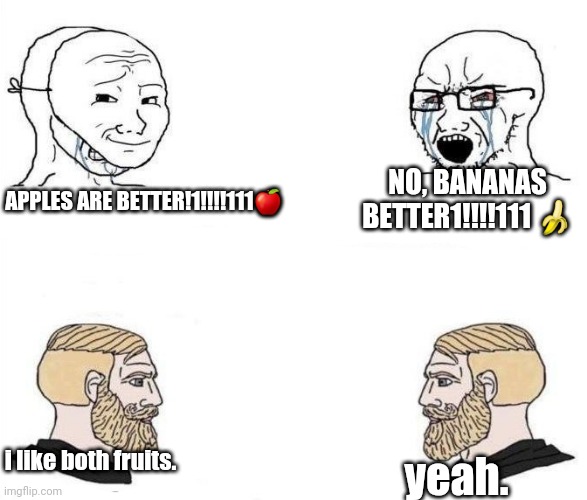 apples and bananas both good | NO, BANANAS BETTER1!!!!111 🍌; APPLES ARE BETTER!1!!!!111🍎; i like both fruits. yeah. | image tagged in virgin vs chad hd,memes,apples vs bananas | made w/ Imgflip meme maker