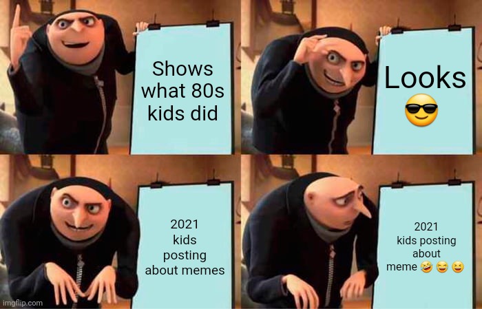 Shows what 80s kids did Looks ? 2021 kids posting about memes 2021 kids posting about meme ? ? ? | image tagged in memes,gru's plan | made w/ Imgflip meme maker