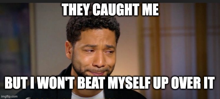 Juicy Smolay | THEY CAUGHT ME; BUT I WON'T BEAT MYSELF UP OVER IT | image tagged in smollett,jussie,chicago | made w/ Imgflip meme maker