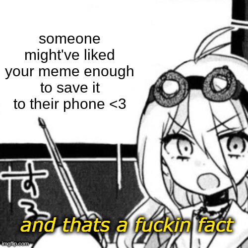 And that's a fact | someone might've liked your meme enough to save it to their phone <3 | image tagged in and that's a fact | made w/ Imgflip meme maker