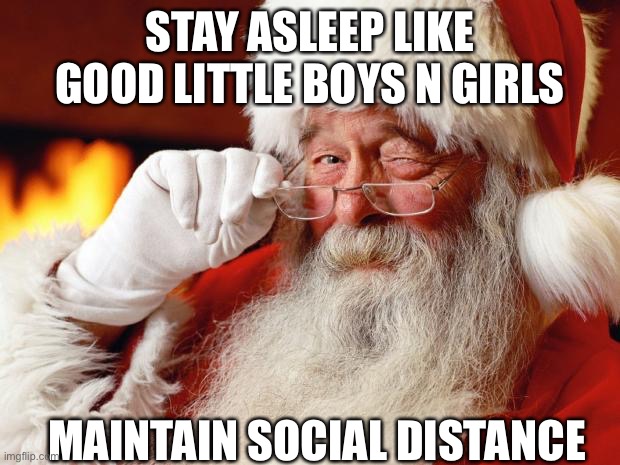 Advice Santa | STAY ASLEEP LIKE GOOD LITTLE BOYS N GIRLS; MAINTAIN SOCIAL DISTANCE | image tagged in santa,christmas eve,children,boys and girls | made w/ Imgflip meme maker
