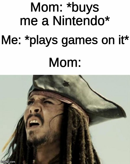 *very creative title* | Mom: *buys me a Nintendo*; Me: *plays games on it*; Mom: | image tagged in confused dafuq jack sparrow what | made w/ Imgflip meme maker