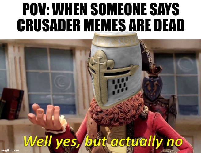 Well yes, but actually no | POV: WHEN SOMEONE SAYS CRUSADER MEMES ARE DEAD | image tagged in well yes but actually no | made w/ Imgflip meme maker