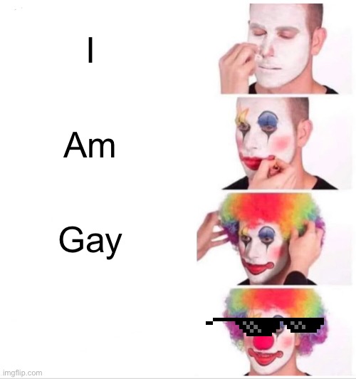 Clown Applying Makeup Meme | I; Am; Gay | image tagged in memes,clown applying makeup | made w/ Imgflip meme maker