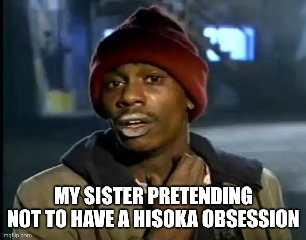 Y'all Got Any More Of That Meme | MY SISTER PRETENDING NOT TO HAVE A HISOKA OBSESSION | image tagged in memes,y'all got any more of that | made w/ Imgflip meme maker