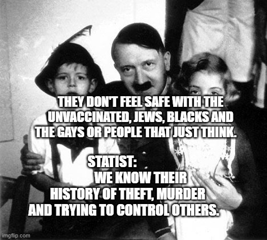 hitler children | THEY DON'T FEEL SAFE WITH THE UNVACCINATED, JEWS, BLACKS AND THE GAYS OR PEOPLE THAT JUST THINK. STATIST:                       WE KNOW THEIR HISTORY OF THEFT, MURDER AND TRYING TO CONTROL OTHERS. | image tagged in hitler children | made w/ Imgflip meme maker