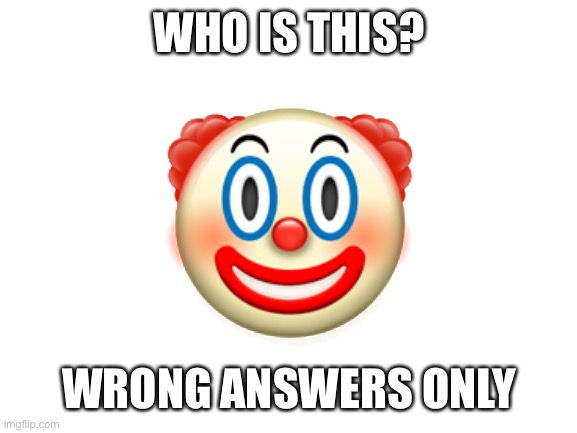 Blank White Template | WHO IS THIS? 🤡; WRONG ANSWERS ONLY | image tagged in blank white template | made w/ Imgflip meme maker