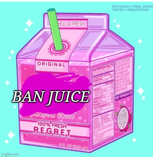 Unsee juice | BAN JUICE | image tagged in unsee juice | made w/ Imgflip meme maker